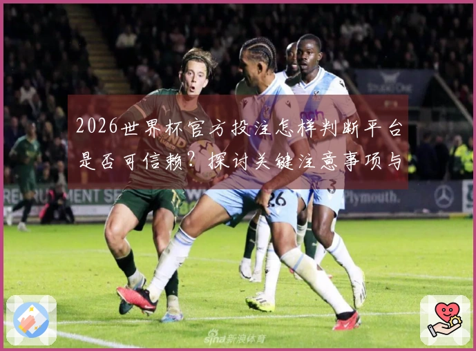 2026世界杯官方投注怎样判断平台是否可信赖？探讨关键注意事项与常见误区
