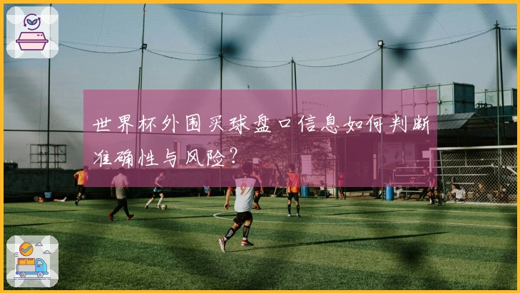 世界杯外围买球盘口信息如何判断准确性与风险？