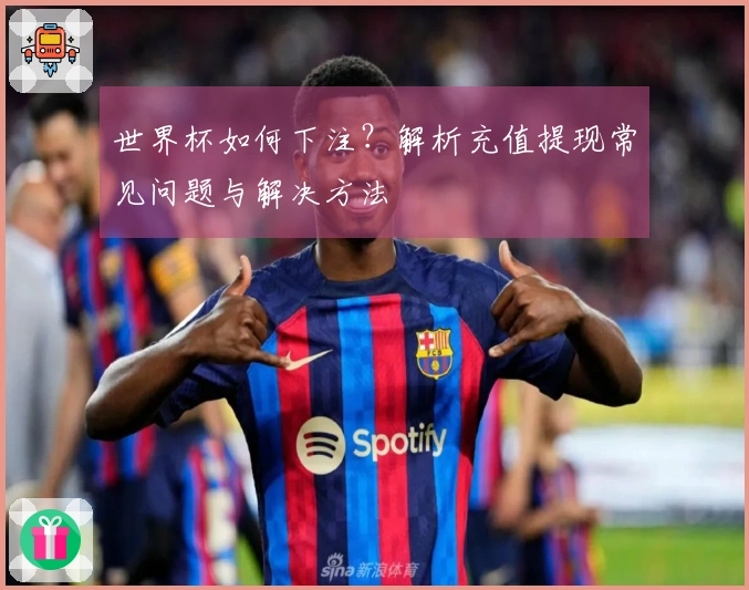 世界杯如何下注？解析充值提现常见问题与解决方法