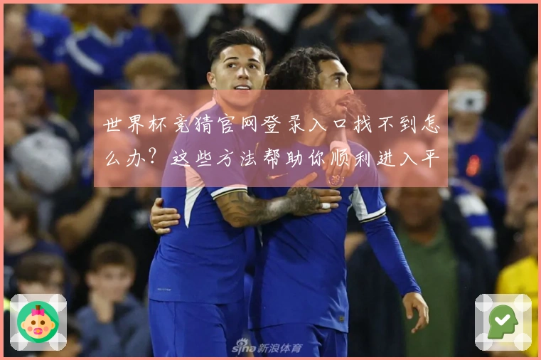 世界杯竞猜官网登录入口找不到怎么办？这些方法帮助你顺利进入平台