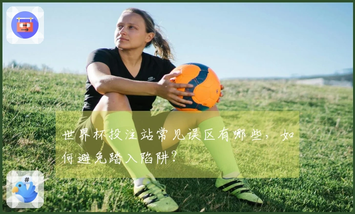 世界杯投注站常见误区有哪些,如何避免踏入陷阱?
