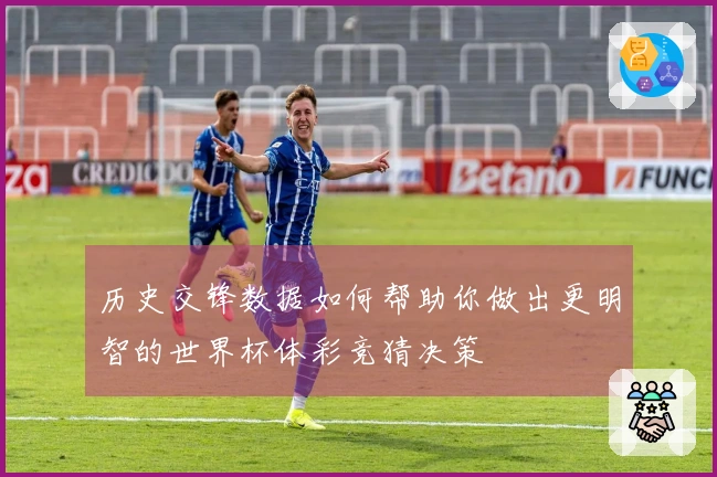 历史交锋数据如何帮助你做出更明智的世界杯体彩竞猜决策