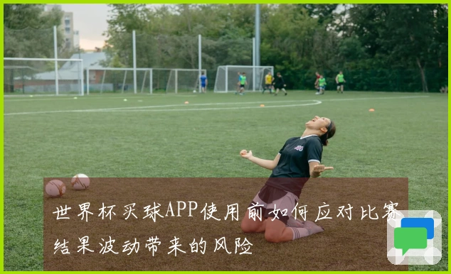 世界杯买球APP使用前如何应对比赛结果波动带来的风险