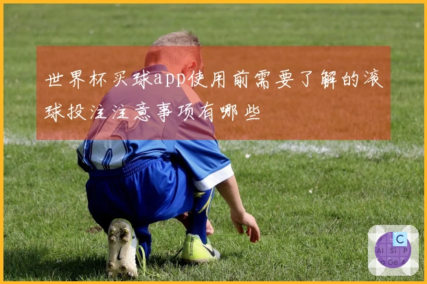 世界杯买球app使用前需要了解的滚球投注注意事项有哪些