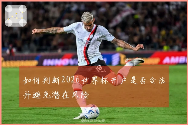 如何判断2026世界杯开户是否合法并避免潜在风险