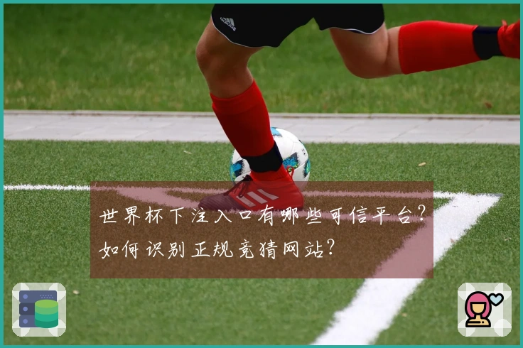 世界杯下注入口有哪些可信平台？如何识别正规竞猜网站？
