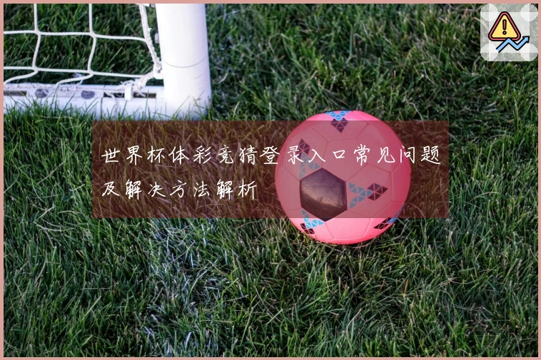 世界杯体彩竞猜登录入口常见问题及解决方法解析