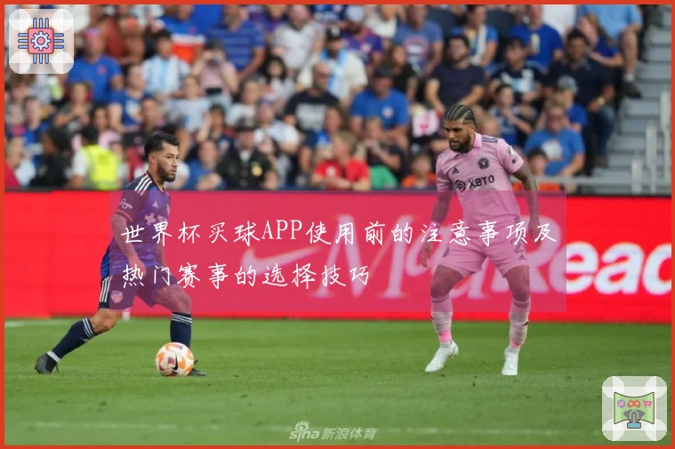 世界杯买球APP使用前的注意事项及热门赛事的选择技巧