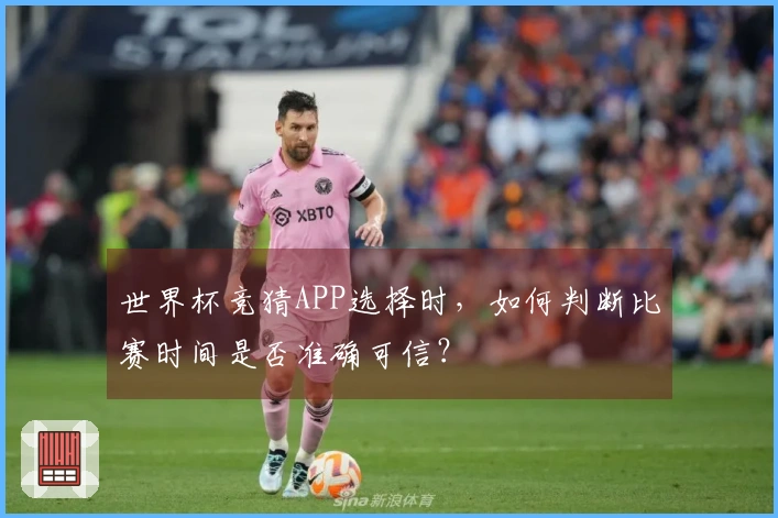 世界杯竞猜APP选择时，如何判断比赛时间是否准确可信？