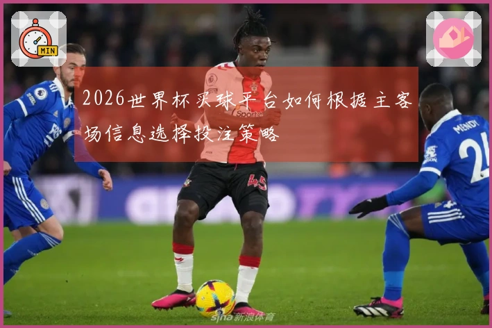 2026世界杯买球平台如何根据主客场信息选择投注策略