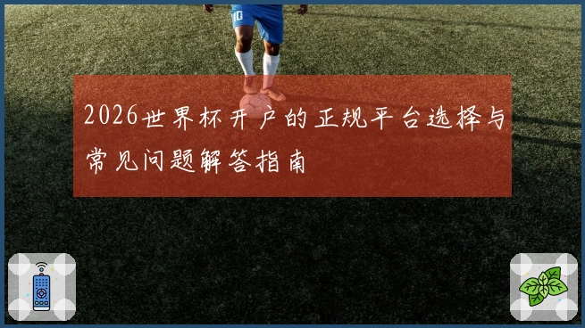 2026世界杯开户的正规平台选择与常见问题解答指南