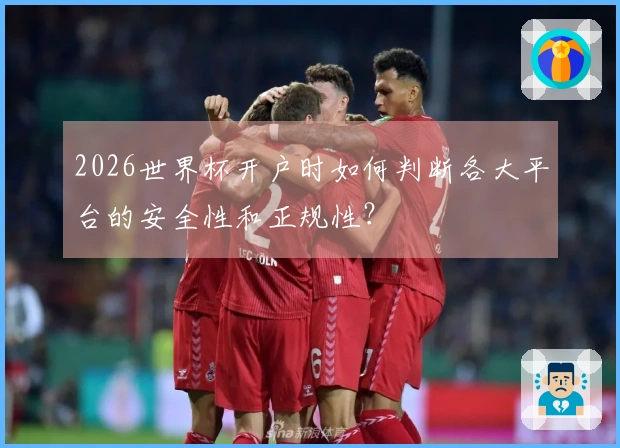 2026世界杯开户时如何判断各大平台的安全性和正规性？