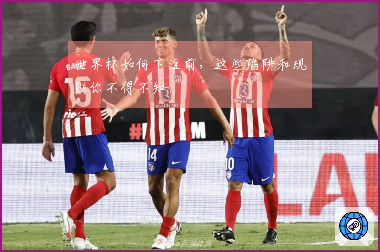 世界杯如何下注前，这些陷阱和规则你不得不知