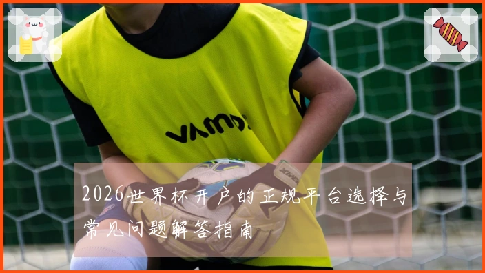 2026世界杯开户的正规平台选择与常见问题解答指南