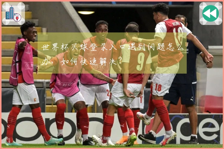 世界杯买球登录入口遇到问题怎么办，如何快速解决？