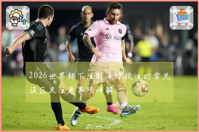 2026世界杯下注时滚球投注的常见误区及注意事项详解