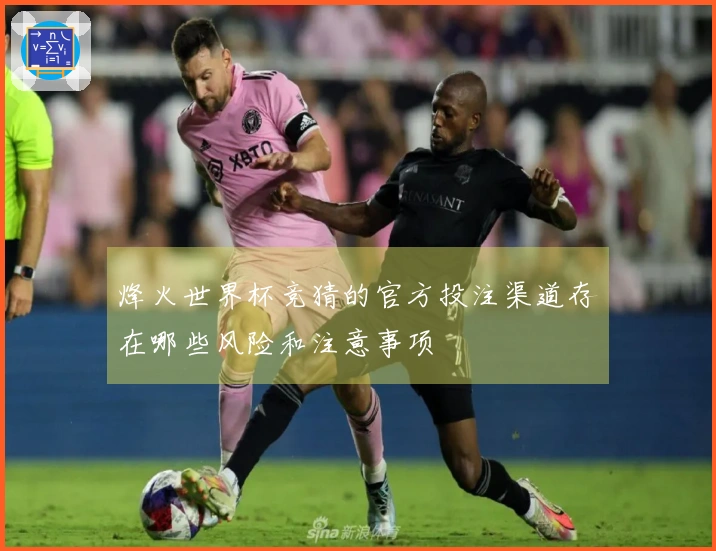 烽火世界杯竞猜的官方投注渠道存在哪些风险和注意事项