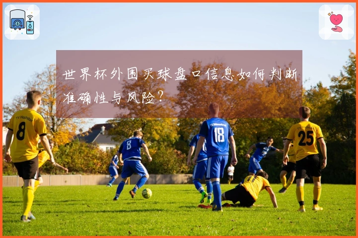 世界杯外围买球盘口信息如何判断准确性与风险？