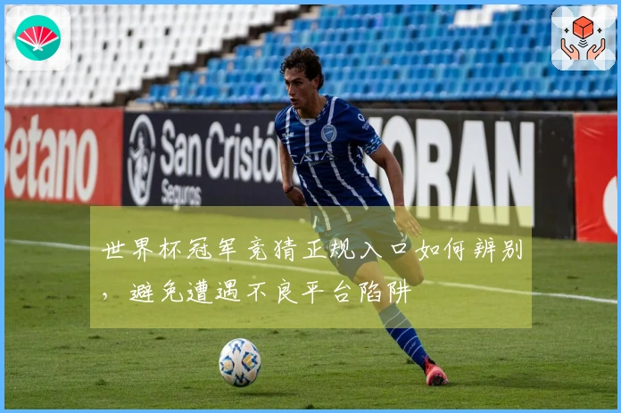 世界杯冠军竞猜正规入口如何辨别，避免遭遇不良平台陷阱