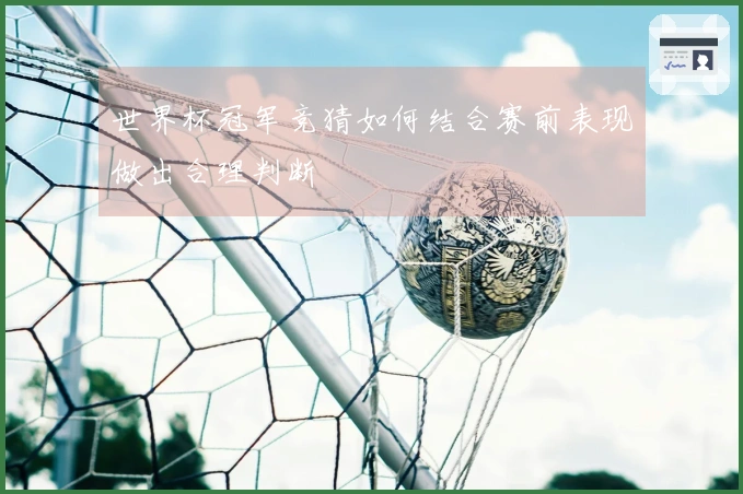 世界杯冠军竞猜如何结合赛前表现做出合理判断