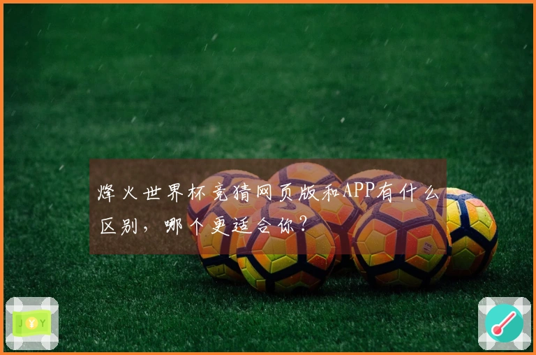 烽火世界杯竞猜网页版和APP有什么区别，哪个更适合你？