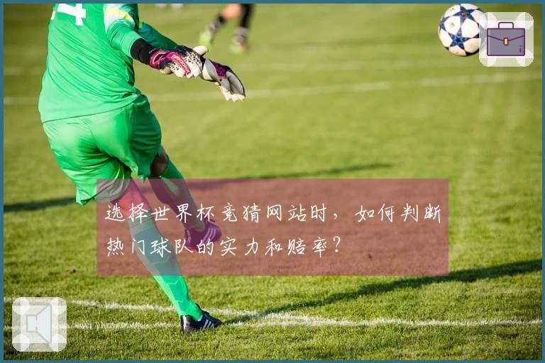 选择世界杯竞猜网站时，如何判断热门球队的实力和赔率？