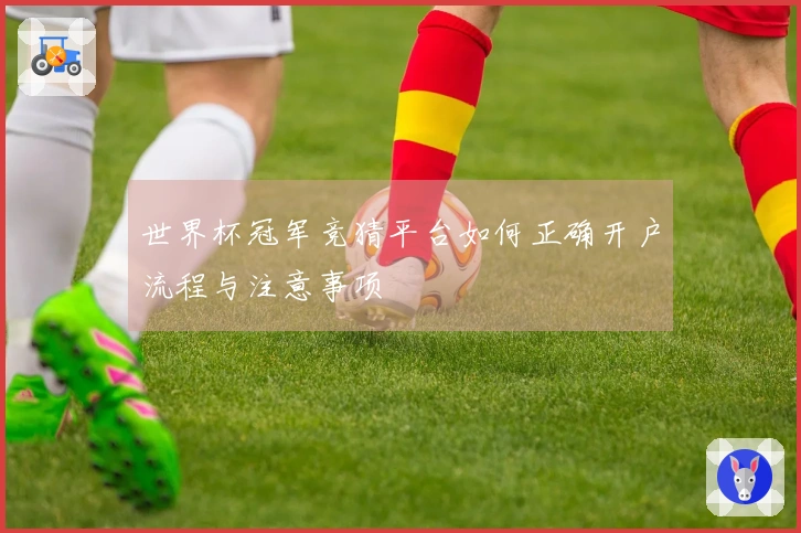 世界杯冠军竞猜平台如何正确开户流程与注意事项
