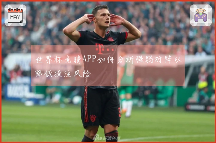 世界杯竞猜APP如何分析强弱对阵以降低投注风险