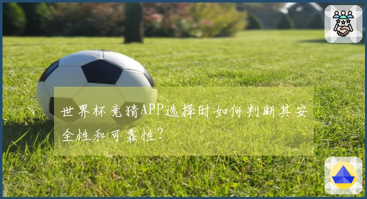 世界杯竞猜APP选择时如何判断其安全性和可靠性？