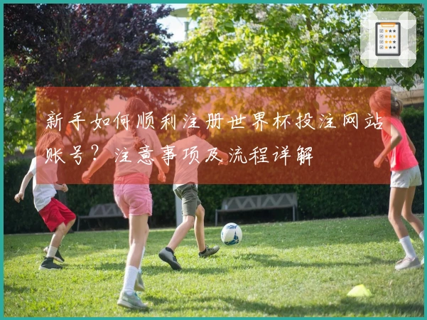 新手如何顺利注册世界杯投注网站账号？注意事项及流程详解